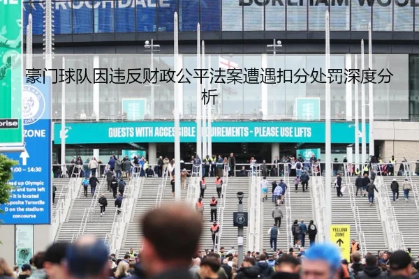 豪门球队因违反财政公平法案遭遇扣分处罚深度分析