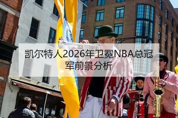 凯尔特人2026年卫冕NBA总冠军前景分析
